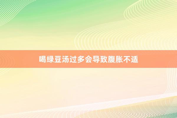 喝绿豆汤过多会导致腹胀不适