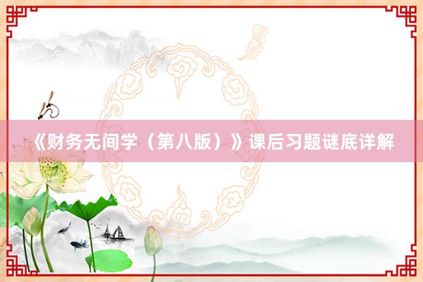 《财务无间学（第八版）》课后习题谜底详解