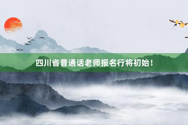 四川省普通话老师报名行将初始！