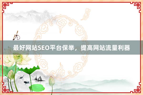 最好网站SEO平台保举，提高网站流量利器