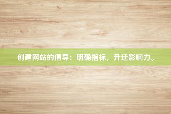 创建网站的倡导：明确指标，升迁影响力。