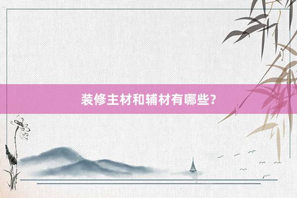 装修主材和辅材有哪些？