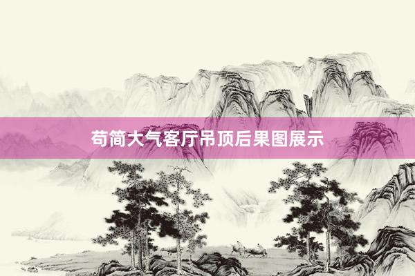 苟简大气客厅吊顶后果图展示