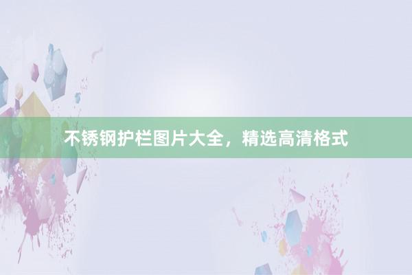 不锈钢护栏图片大全，精选高清格式