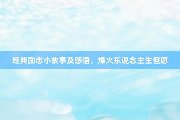 经典励志小故事及感悟，烽火东说念主生但愿