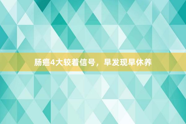 肠癌4大较着信号，早发现早休养