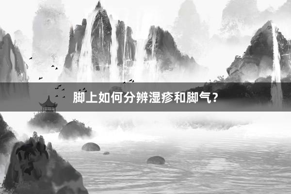 脚上如何分辨湿疹和脚气？