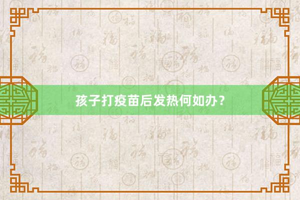 孩子打疫苗后发热何如办？