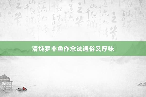清炖罗非鱼作念法通俗又厚味