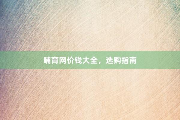 哺育网价钱大全，选购指南
